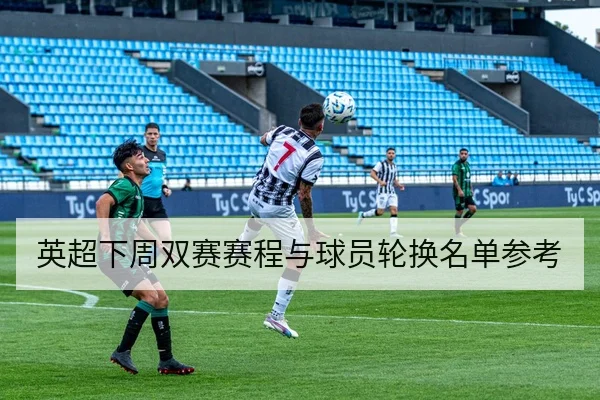 英超下周双赛赛程与球员轮换名单参考