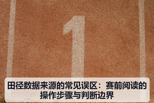 田径数据来源的常见误区:赛前阅读的操作步骤与判断边界